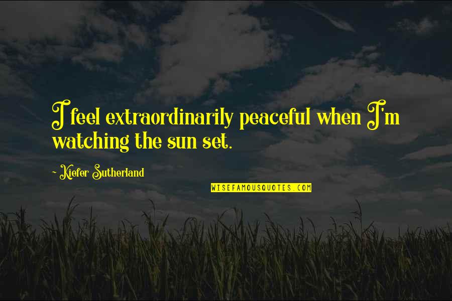 Vorkosigan Companion Quotes By Kiefer Sutherland: I feel extraordinarily peaceful when I'm watching the Vorkosigan Companion Quotes By Kiefer Sutherland: I feel extraordinarily peaceful when I'm watching the