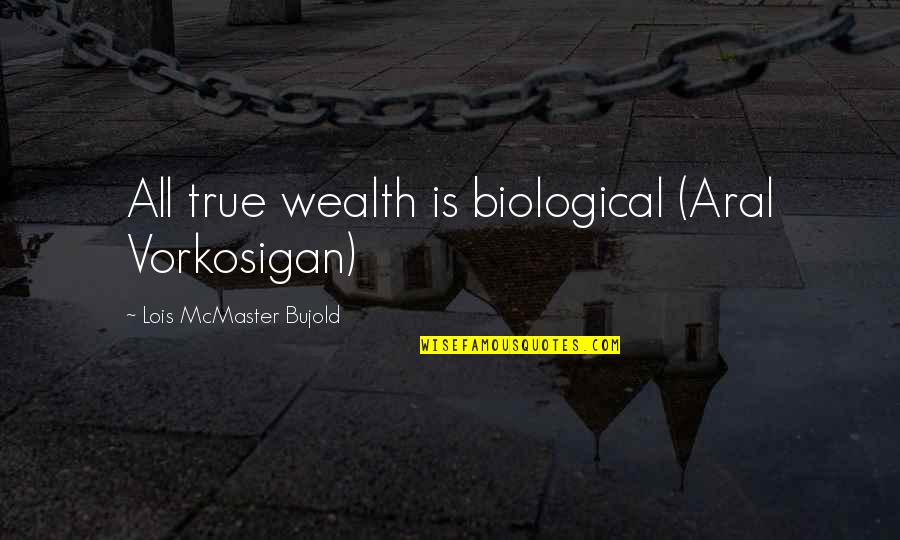 Vorkosigan's Quotes By Lois McMaster Bujold: All true wealth is biological (Aral Vorkosigan)