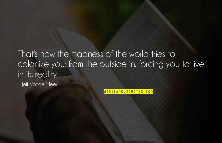 Vorlesen Online Quotes By Jeff VanderMeer: That's how the madness of the world tries