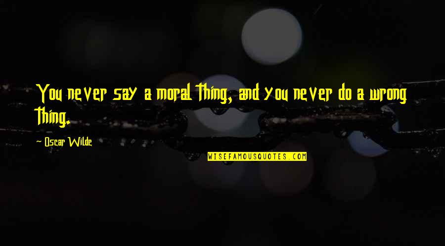 Vornherein Quotes By Oscar Wilde: You never say a moral thing, and you