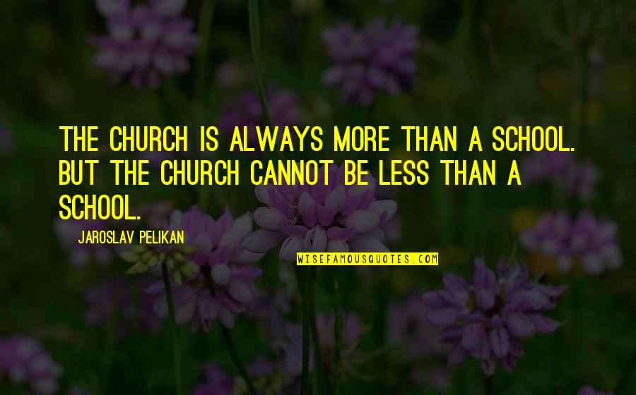 Vornicu Valentin Quotes By Jaroslav Pelikan: The church is always more than a school.