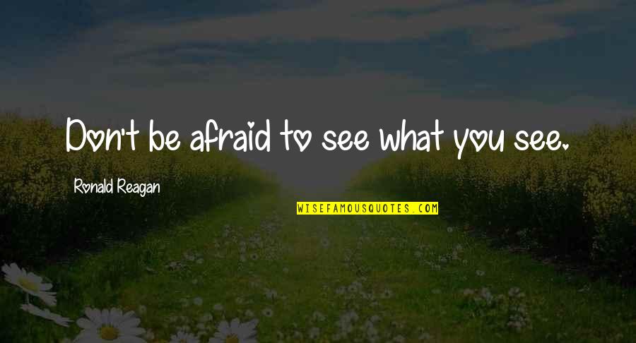 Vornicu Valentin Quotes By Ronald Reagan: Don't be afraid to see what you see. Vornicu Valentin Quotes By Ronald Reagan: Don't be afraid to see what you see.