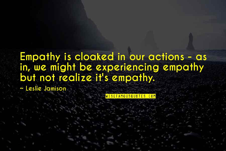 Vorobieva Quotes By Leslie Jamison: Empathy is cloaked in our actions - as Vorobieva Quotes By Leslie Jamison: Empathy is cloaked in our actions - as