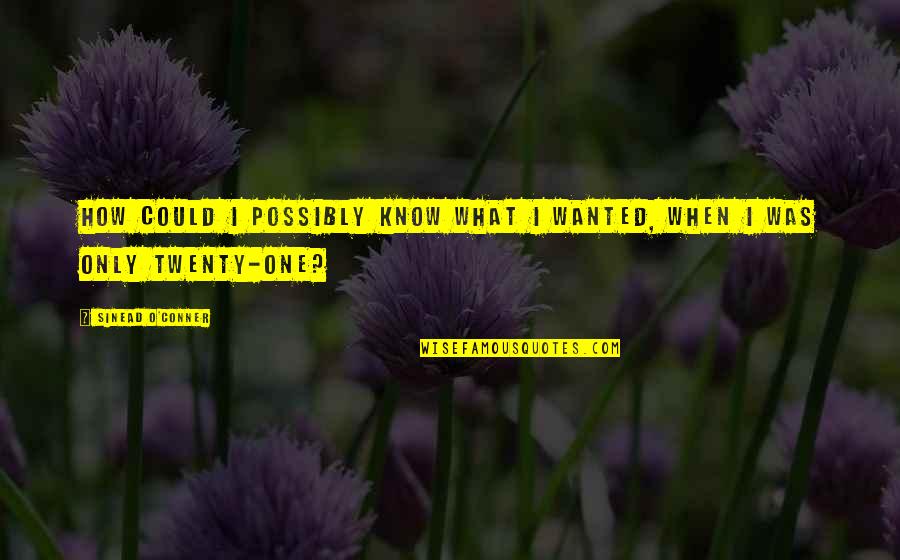 Voronini Quotes By Sinead O'Conner: How could I possibly know what I wanted, Voronini Quotes By Sinead O'Conner: How could I possibly know what I wanted,