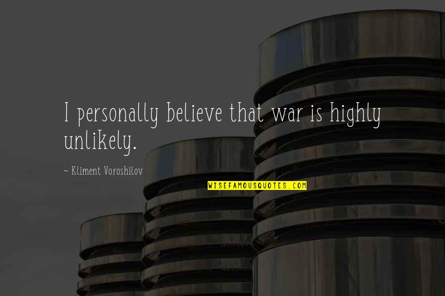 Voroshilov Kliment Quotes By Kliment Voroshilov: I personally believe that war is highly unlikely. Voroshilov Kliment Quotes By Kliment Voroshilov: I personally believe that war is highly unlikely.