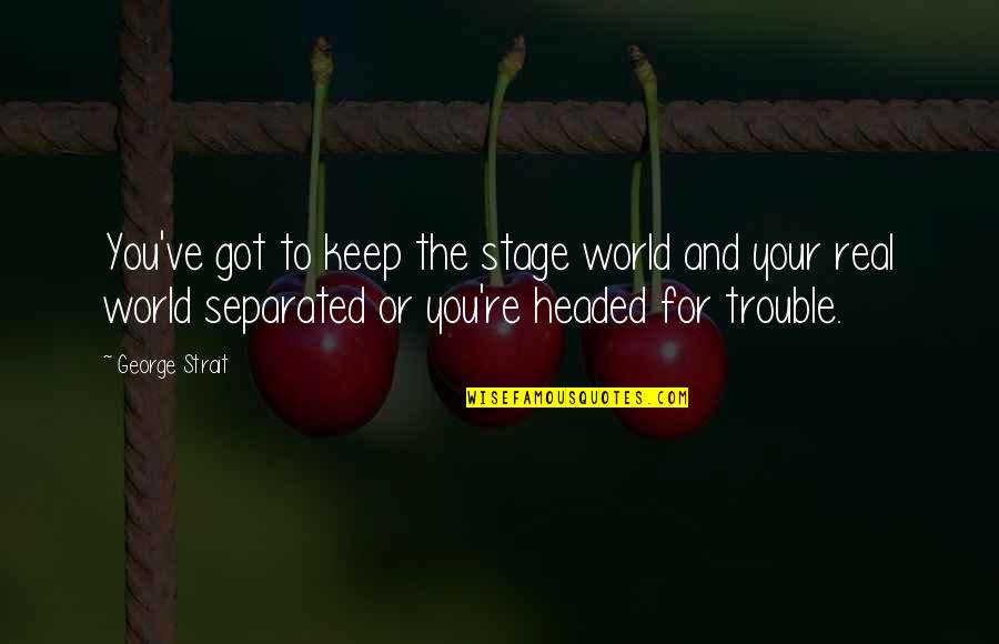 Vorp Quotes By George Strait: You've got to keep the stage world and