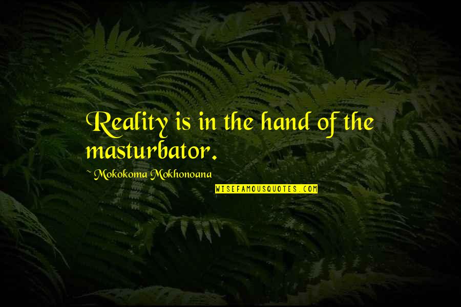 Vorp Quotes By Mokokoma Mokhonoana: Reality is in the hand of the masturbator.