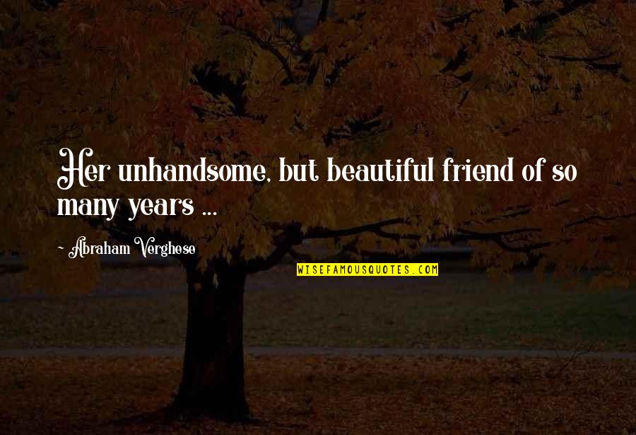 Vorpatril Quotes By Abraham Verghese: Her unhandsome, but beautiful friend of so many