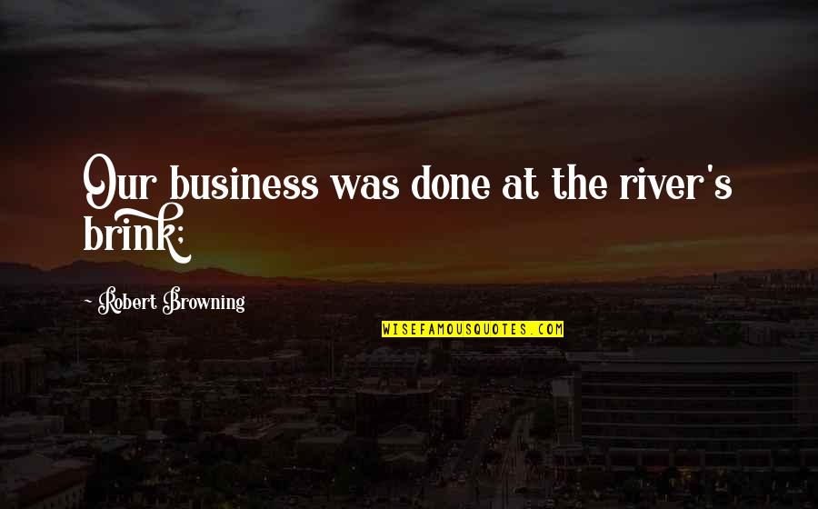 Vorster Quotes By Robert Browning: Our business was done at the river's brink;
