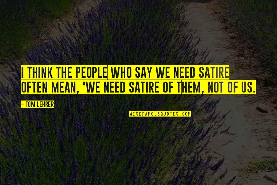 Vorthax Quotes By Tom Lehrer: I think the people who say we need Vorthax Quotes By Tom Lehrer: I think the people who say we need