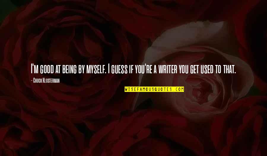 Vorthmann Quotes By Chuck Klosterman: I'm good at being by myself. I guess