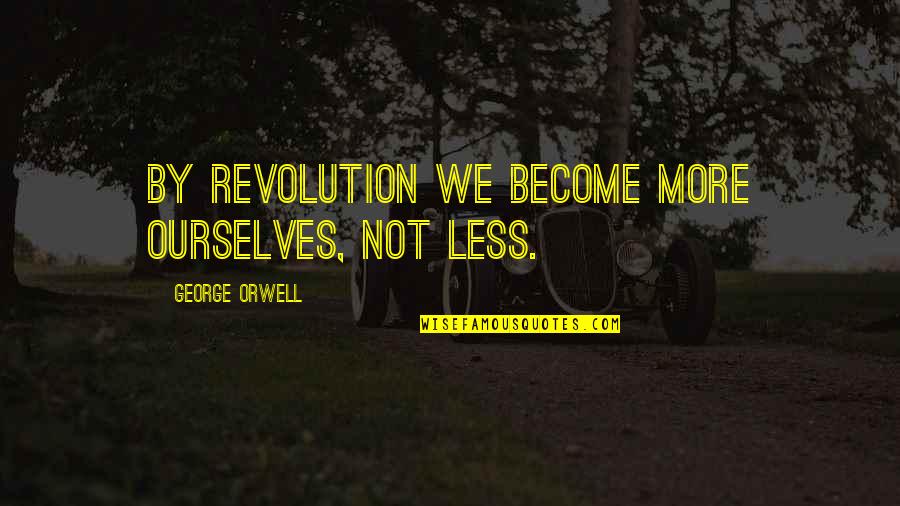 Vortice Quotes By George Orwell: By revolution we become more ourselves, not less.