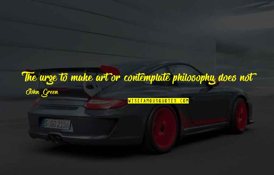 Vorwurf Des Quotes By John Green: The urge to make art or contemplate philosophy Vorwurf Des Quotes By John Green: The urge to make art or contemplate philosophy