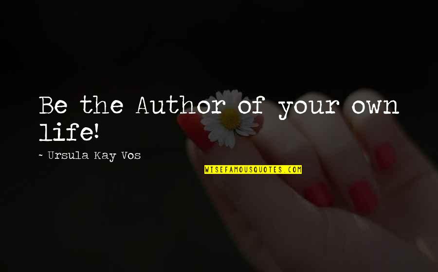 Vos Quotes By Ursula Kay Vos: Be the Author of your own life! Vos Quotes By Ursula Kay Vos: Be the Author of your own life!