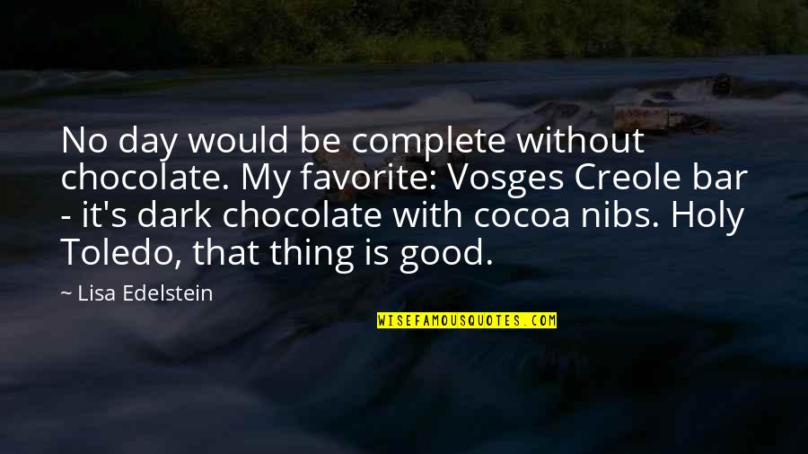 Vosges Quotes By Lisa Edelstein: No day would be complete without chocolate. My Vosges Quotes By Lisa Edelstein: No day would be complete without chocolate. My