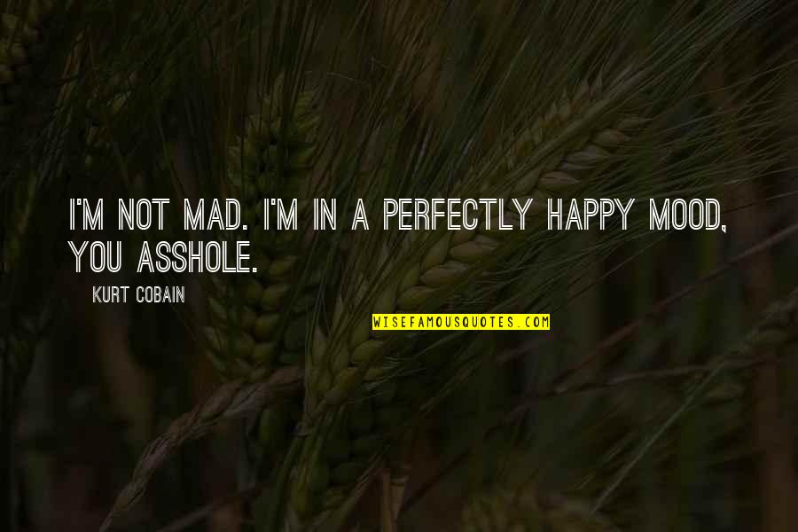 Vosotras Est Is Quotes By Kurt Cobain: I'm not mad. I'm in a perfectly happy Vosotras Est Is Quotes By Kurt Cobain: I'm not mad. I'm in a perfectly happy