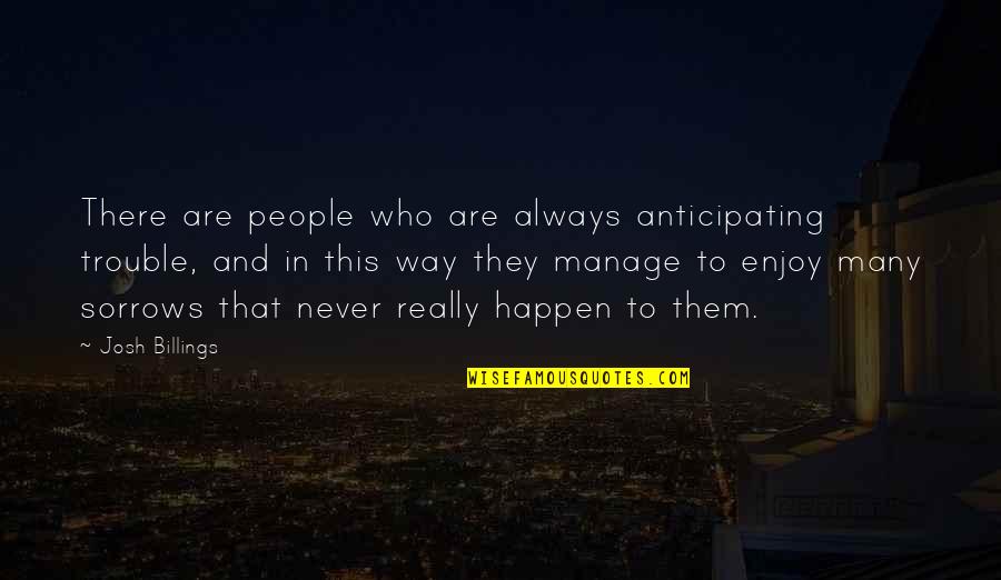 Vossemeer Quotes By Josh Billings: There are people who are always anticipating trouble, Vossemeer Quotes By Josh Billings: There are people who are always anticipating trouble,