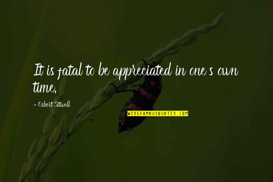 Vossome Quotes By Osbert Sitwell: It is fatal to be appreciated in one's Vossome Quotes By Osbert Sitwell: It is fatal to be appreciated in one's