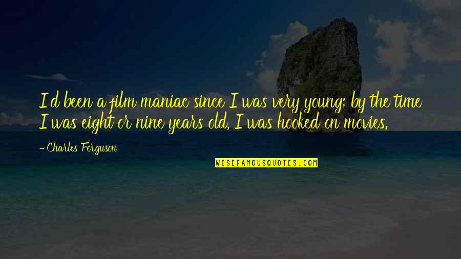 Vossos Apartman Quotes By Charles Ferguson: I'd been a film maniac since I was Vossos Apartman Quotes By Charles Ferguson: I'd been a film maniac since I was