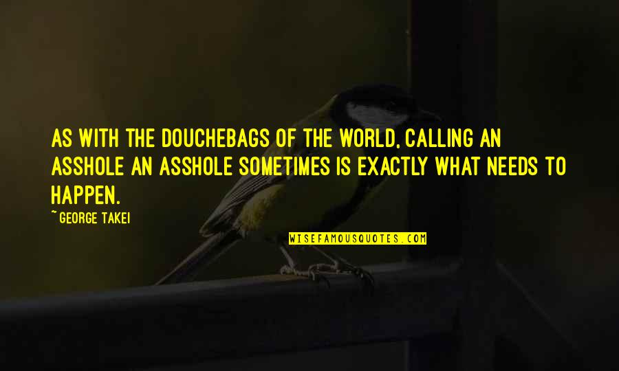 Vossos Apartman Quotes By George Takei: As with the douchebags of the world, calling Vossos Apartman Quotes By George Takei: As with the douchebags of the world, calling