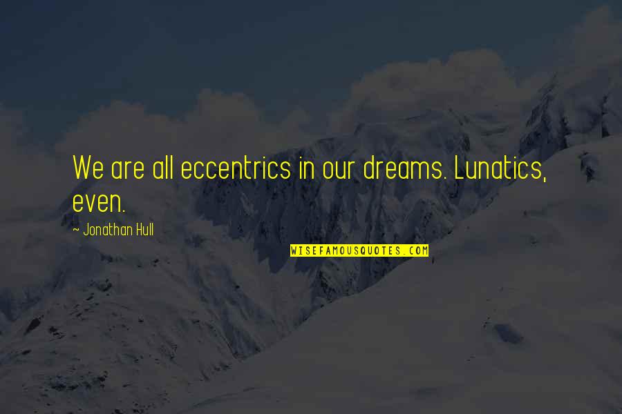Vossos Valan Quotes By Jonathan Hull: We are all eccentrics in our dreams. Lunatics, Vossos Valan Quotes By Jonathan Hull: We are all eccentrics in our dreams. Lunatics,