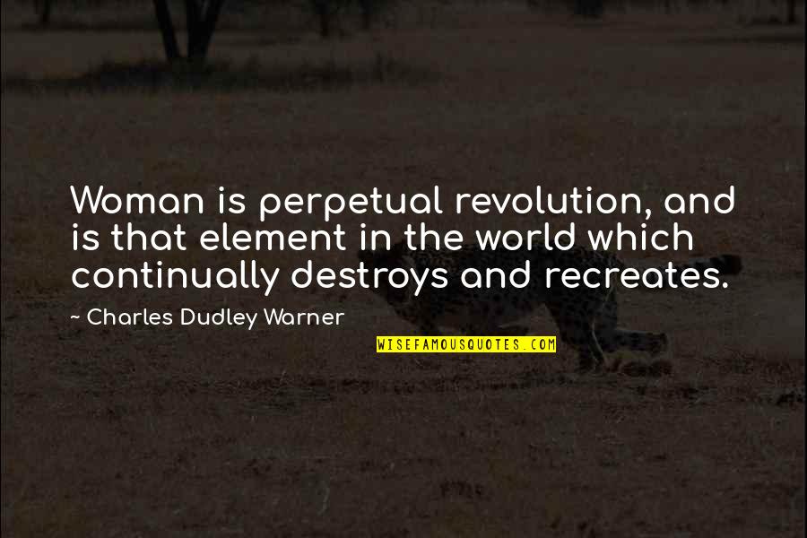 Vostra Eccellenza Quotes By Charles Dudley Warner: Woman is perpetual revolution, and is that element Vostra Eccellenza Quotes By Charles Dudley Warner: Woman is perpetual revolution, and is that element