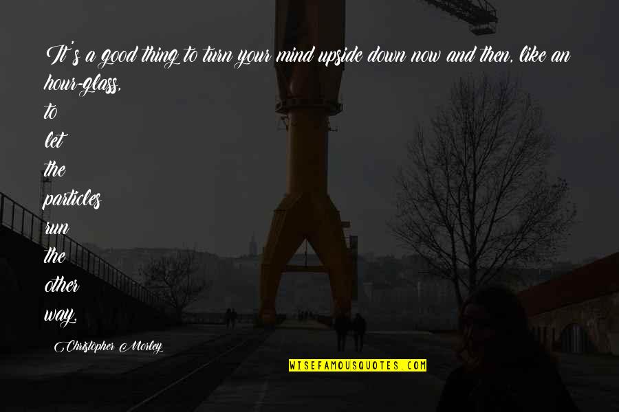 Vostra Eccellenza Quotes By Christopher Morley: It's a good thing to turn your mind Vostra Eccellenza Quotes By Christopher Morley: It's a good thing to turn your mind