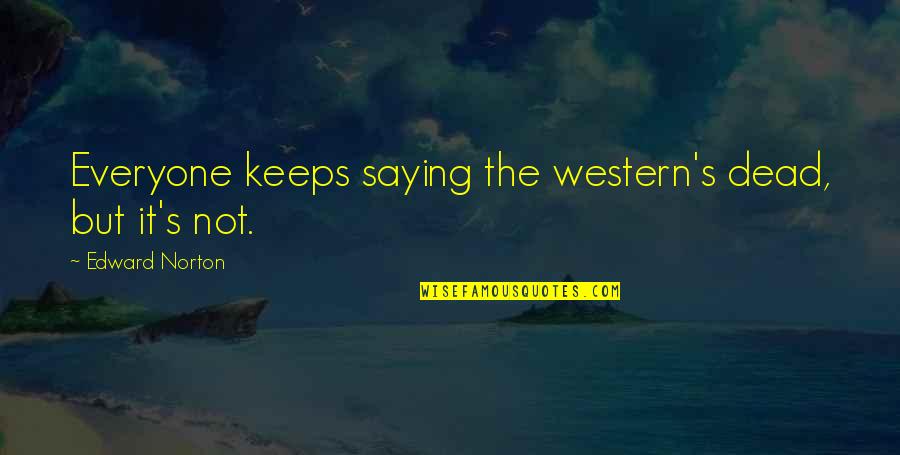 Vostra Eccellenza Quotes By Edward Norton: Everyone keeps saying the western's dead, but it's Vostra Eccellenza Quotes By Edward Norton: Everyone keeps saying the western's dead, but it's