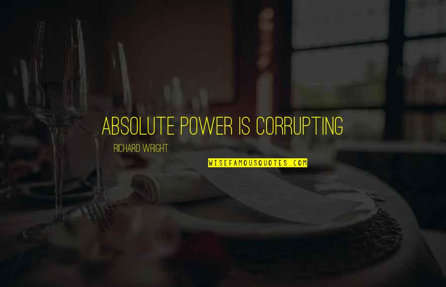 Votare Puterea Quotes By Richard Wright: absolute power is corrupting Votare Puterea Quotes By Richard Wright: absolute power is corrupting