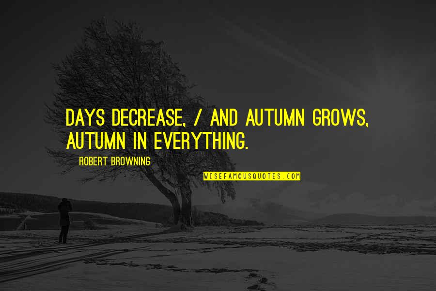 Votaries Psychometry Quotes By Robert Browning: Days decrease, / And autumn grows, autumn in Votaries Psychometry Quotes By Robert Browning: Days decrease, / And autumn grows, autumn in