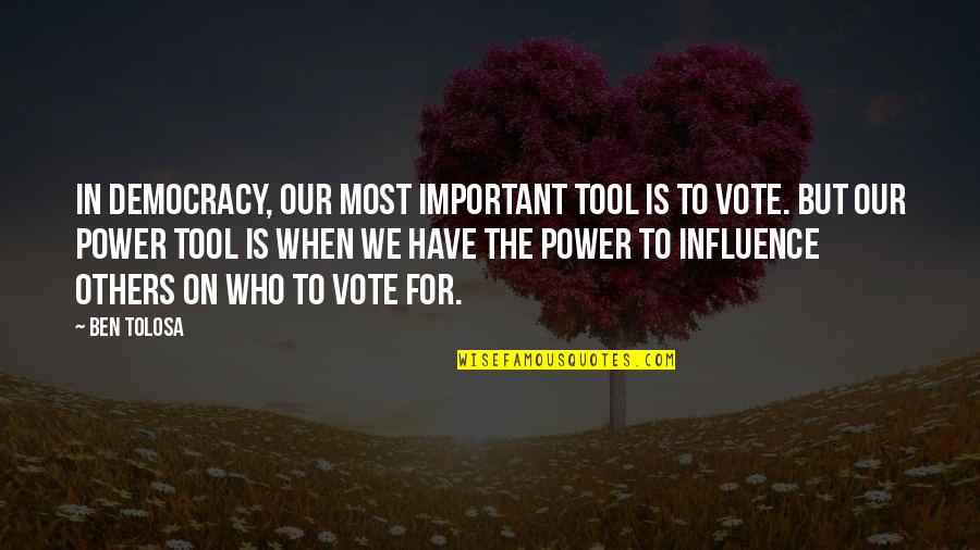 Vote Democracy Quotes By Ben Tolosa: In democracy, our most important tool is to Vote Democracy Quotes By Ben Tolosa: In democracy, our most important tool is to
