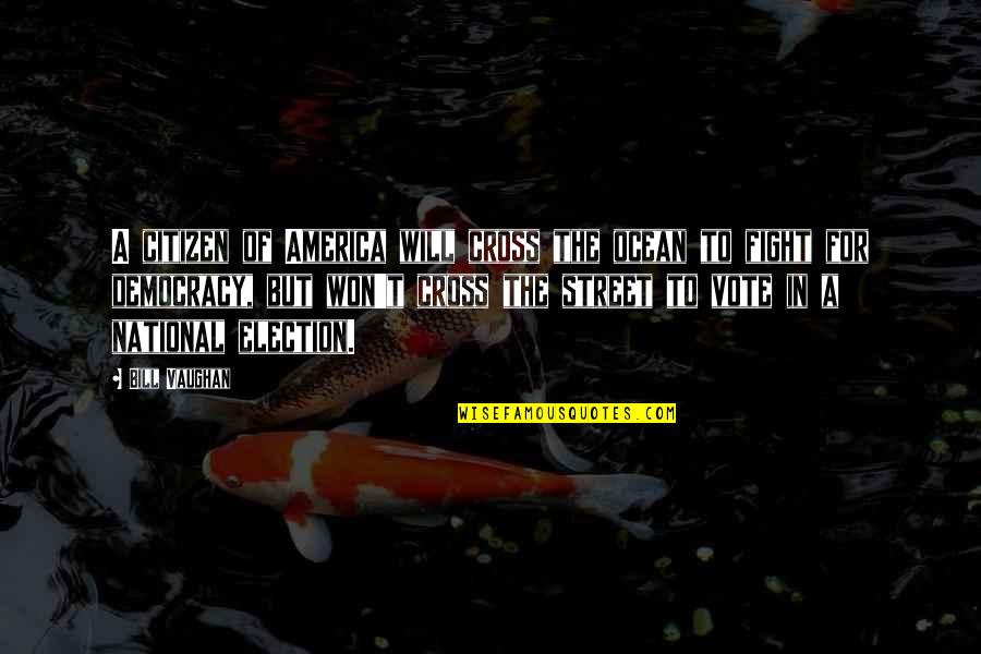 Vote Democracy Quotes By Bill Vaughan: A citizen of America will cross the ocean Vote Democracy Quotes By Bill Vaughan: A citizen of America will cross the ocean