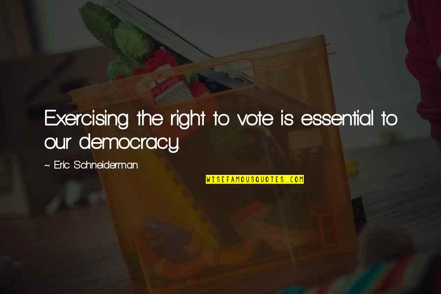 Vote Democracy Quotes By Eric Schneiderman: Exercising the right to vote is essential to Vote Democracy Quotes By Eric Schneiderman: Exercising the right to vote is essential to