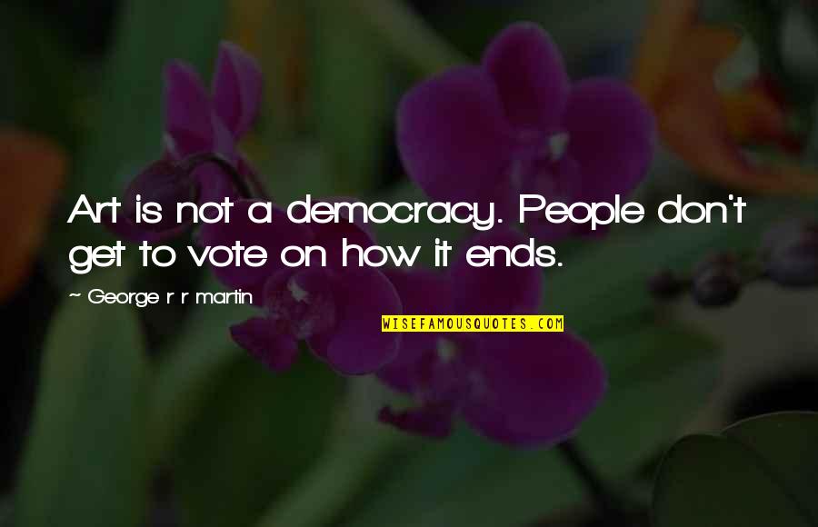 Vote Democracy Quotes By George R R Martin: Art is not a democracy. People don't get Vote Democracy Quotes By George R R Martin: Art is not a democracy. People don't get