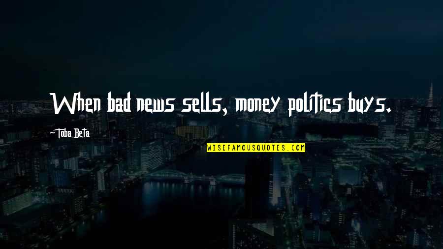 Vote Democracy Quotes By Toba Beta: When bad news sells, money politics buys. Vote Democracy Quotes By Toba Beta: When bad news sells, money politics buys.