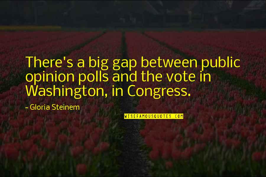 Vote For Congress Quotes By Gloria Steinem: There's a big gap between public opinion polls Vote For Congress Quotes By Gloria Steinem: There's a big gap between public opinion polls