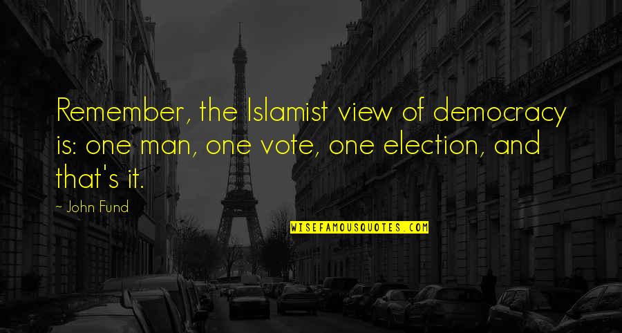 Vote For Democracy Quotes By John Fund: Remember, the Islamist view of democracy is: one