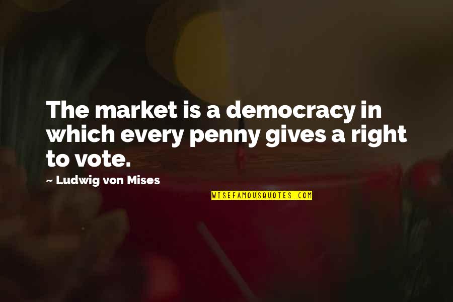 Vote For Democracy Quotes By Ludwig Von Mises: The market is a democracy in which every