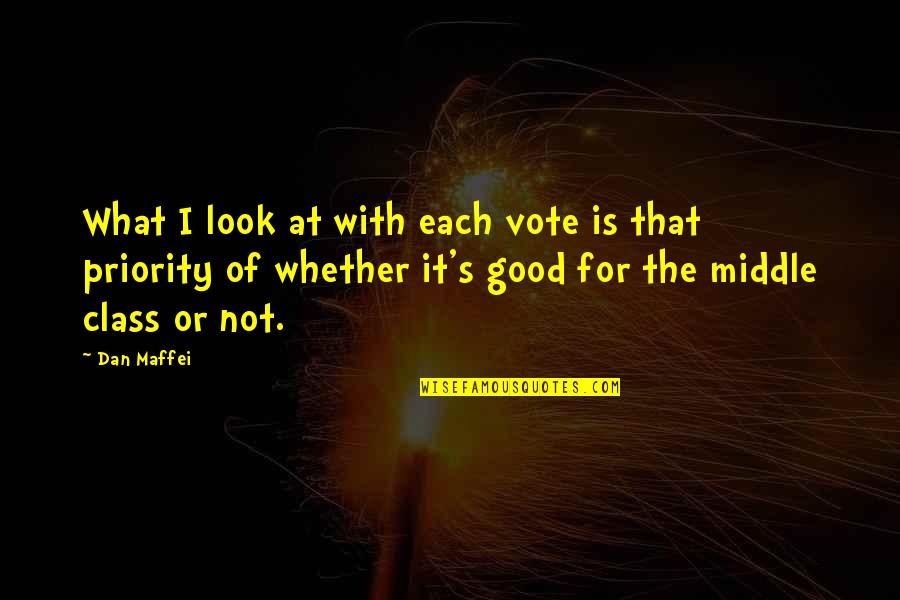 Vote Good Quotes By Dan Maffei: What I look at with each vote is Vote Good Quotes By Dan Maffei: What I look at with each vote is