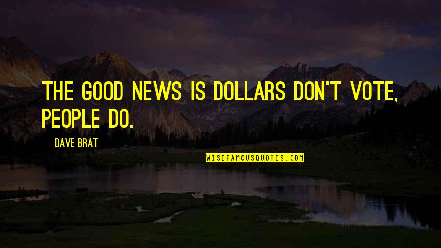 Vote Good Quotes By Dave Brat: The good news is dollars don't vote, people Vote Good Quotes By Dave Brat: The good news is dollars don't vote, people