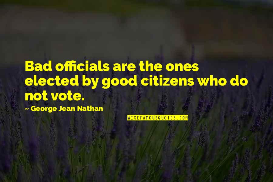 Vote Good Quotes By George Jean Nathan: Bad officials are the ones elected by good Vote Good Quotes By George Jean Nathan: Bad officials are the ones elected by good