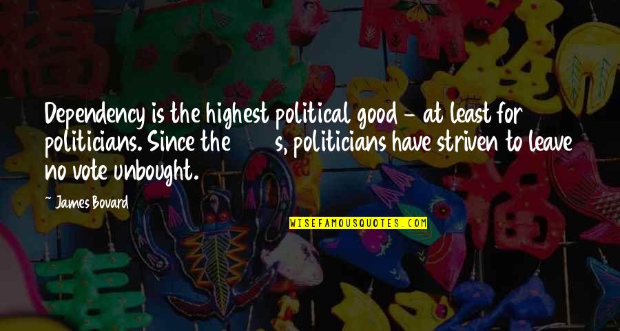 Vote Good Quotes By James Bovard: Dependency is the highest political good - at Vote Good Quotes By James Bovard: Dependency is the highest political good - at