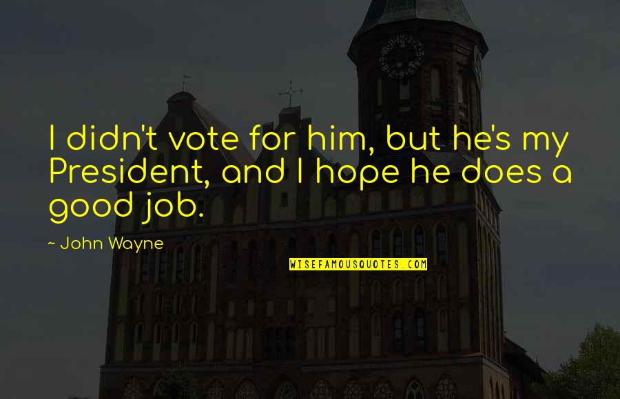 Vote Good Quotes By John Wayne: I didn't vote for him, but he's my
