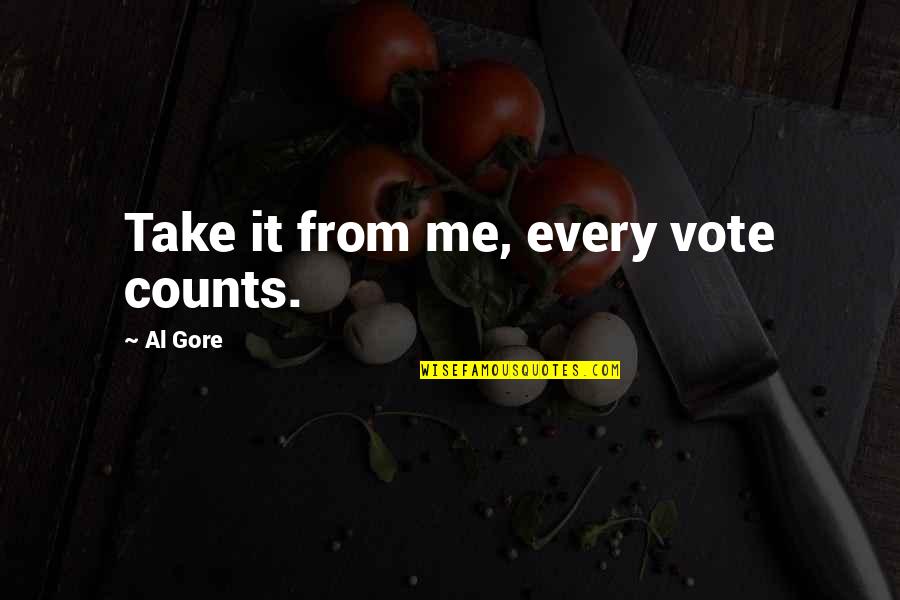 Vote Me Quotes By Al Gore: Take it from me, every vote counts. Vote Me Quotes By Al Gore: Take it from me, every vote counts.