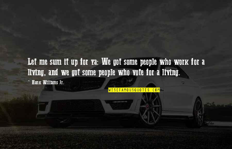 Vote Me Quotes By Hank Williams Jr.: Let me sum it up for ya: We Vote Me Quotes By Hank Williams Jr.: Let me sum it up for ya: We