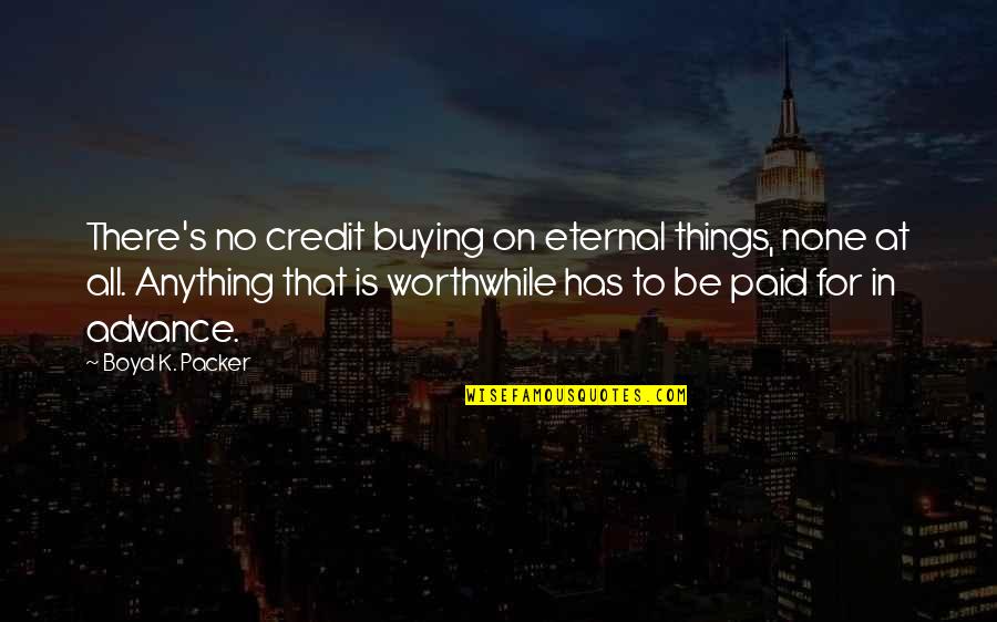 Vote Of Thanks Best Quotes By Boyd K. Packer: There's no credit buying on eternal things, none