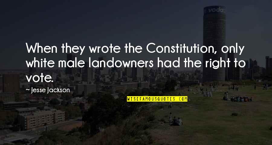 Vote Right Quotes By Jesse Jackson: When they wrote the Constitution, only white male