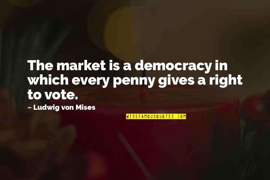 Vote Right Quotes By Ludwig Von Mises: The market is a democracy in which every