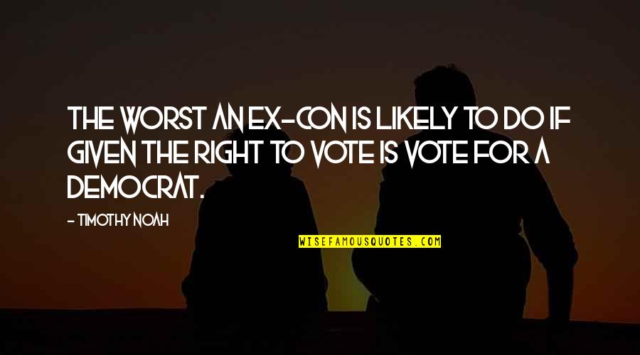 Vote Right Quotes By Timothy Noah: The worst an ex-con is likely to do