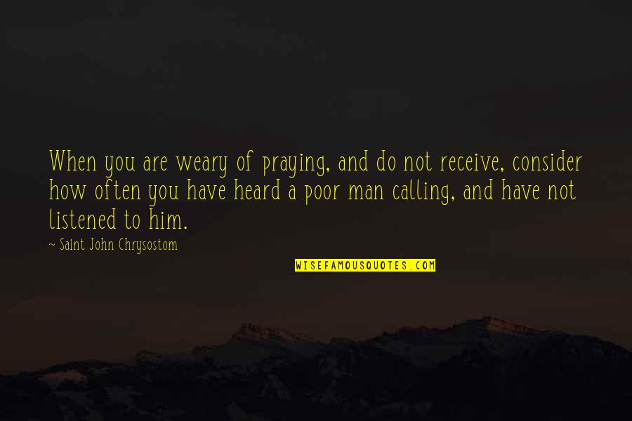 Vote Smart Quotes By Saint John Chrysostom: When you are weary of praying, and do